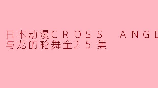 ### 解密《CROSS ANGE 天使与龙的轮舞》:在绝望中寻找希望的格斗之路